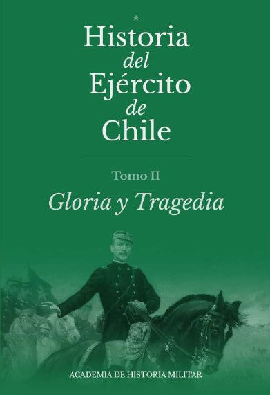 HISTORIA DEL EJÉRCITO DE CHILE TOMO lI "GLORIA Y TRAGEDIA"