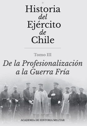 HISTORIA DEL EJÉRCITO DE CHILE TOMO lII "DE LA PROFESIONALIZACIÓN A LA GUERRA FRÍA,"